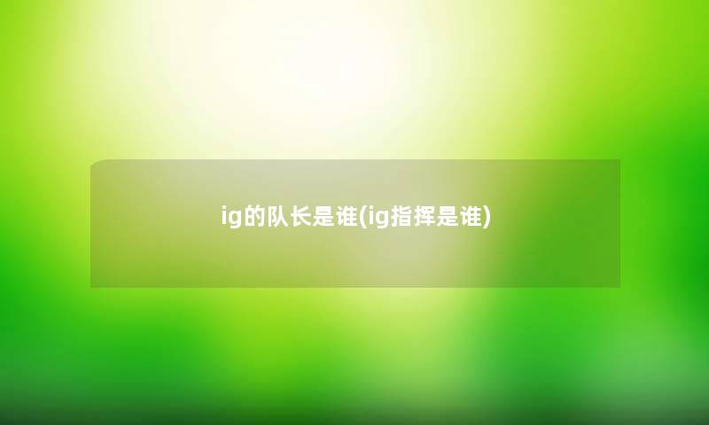 ig的队长是谁(ig指挥是谁)