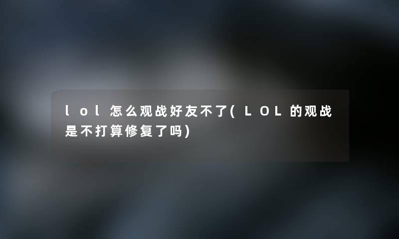 lol怎么观战好友不了(LOL的观战是不打算修复了吗)