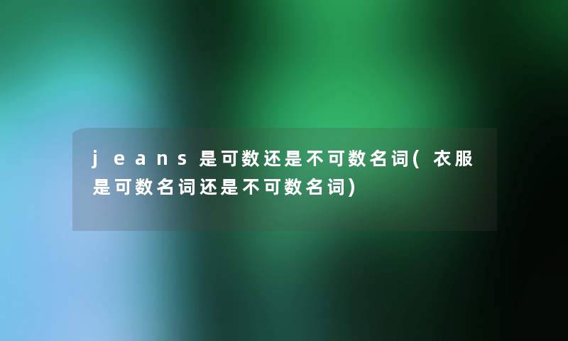 jeans是可数还是不可数名词(衣服是可数名词还是不可数名词)