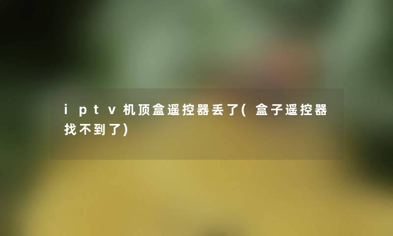 iptv机顶盒遥控器丢了(盒子遥控器找不到了)