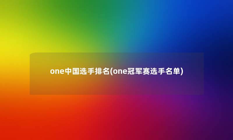 one中国选手推荐(one冠军赛选手名单)