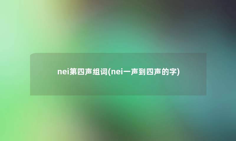 nei第四声组词(nei一声到四声的字)