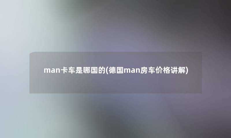 man卡车是哪国的(德国man房车价格讲解)