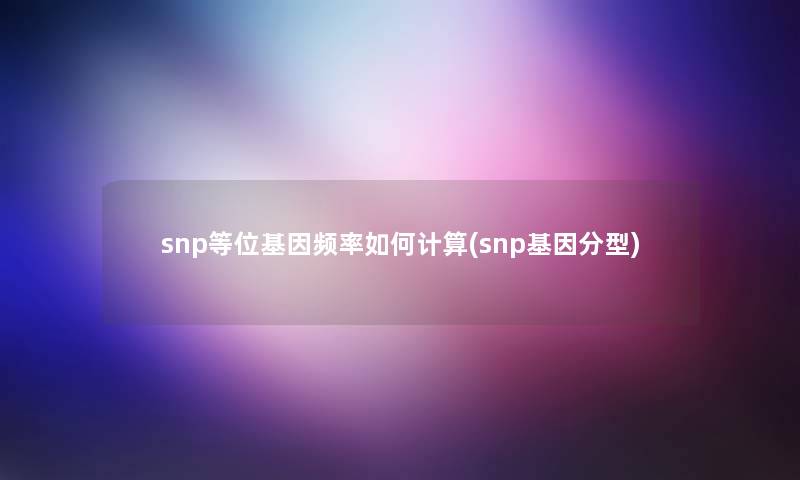 snp等位基因频率如何计算(snp基因分型)