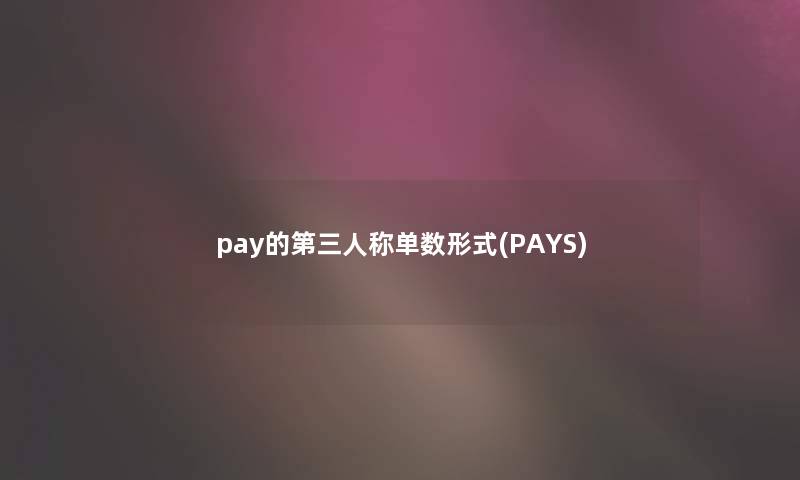 pay的第三人称单数形式(PAYS)