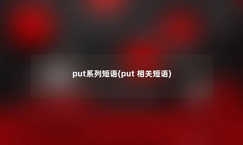 put系列短语(put 相关短语)