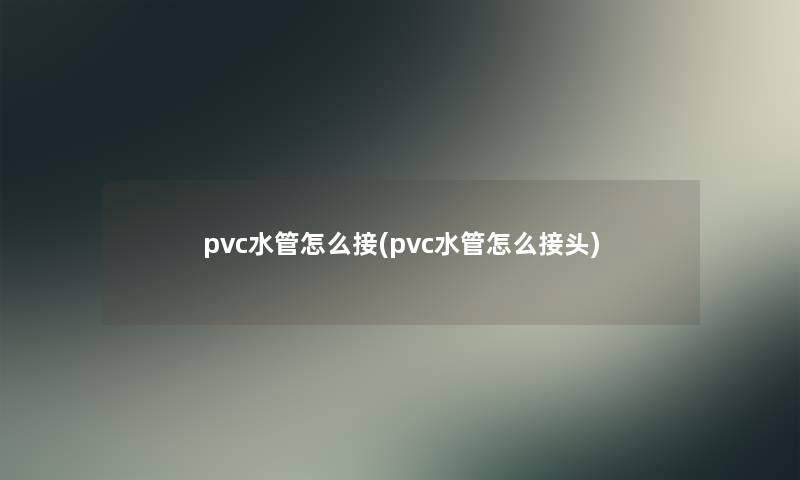 pvc水管怎么接(pvc水管怎么接头)