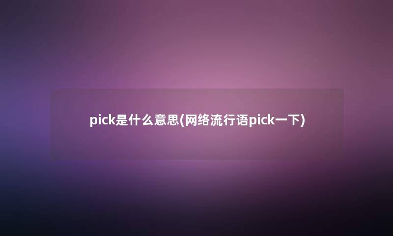 pick是什么意思(网络流行语pick一下)