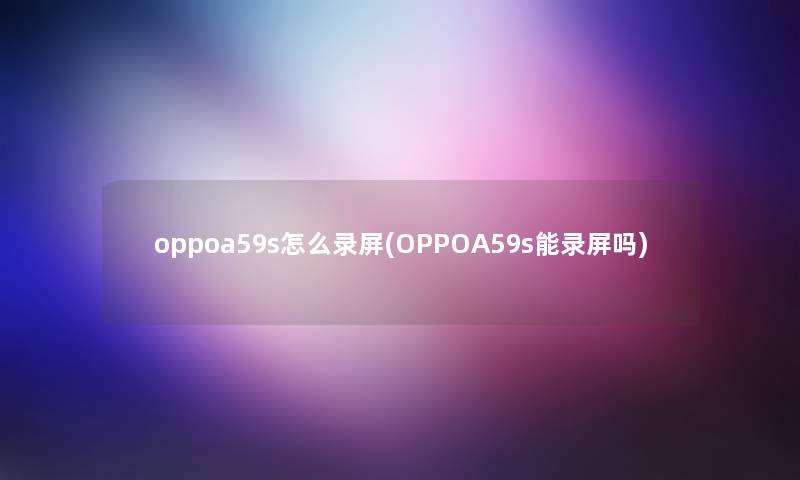 oppoa59s怎么录屏(OPPOA59s能录屏吗)