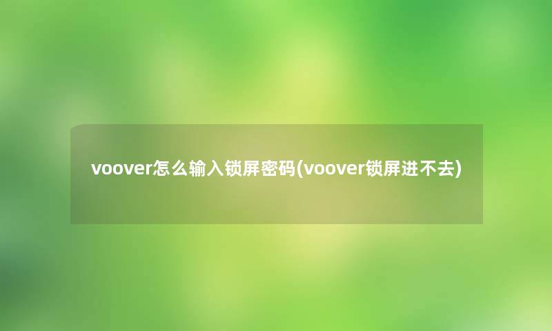 voover怎么输入锁屏密码(voover锁屏进不去)