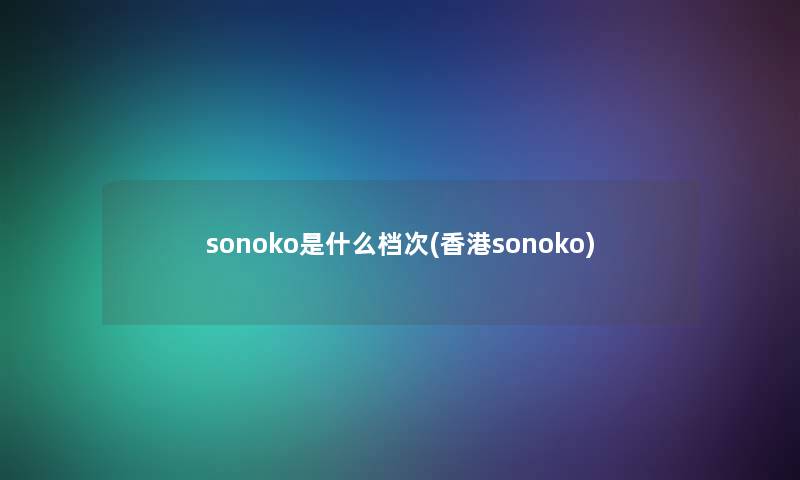 sonoko是什么档次(香港sonoko)