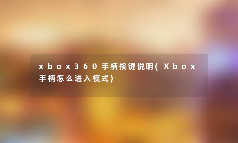 xbox360手柄按键说明(Xbox手柄怎么进入模式)