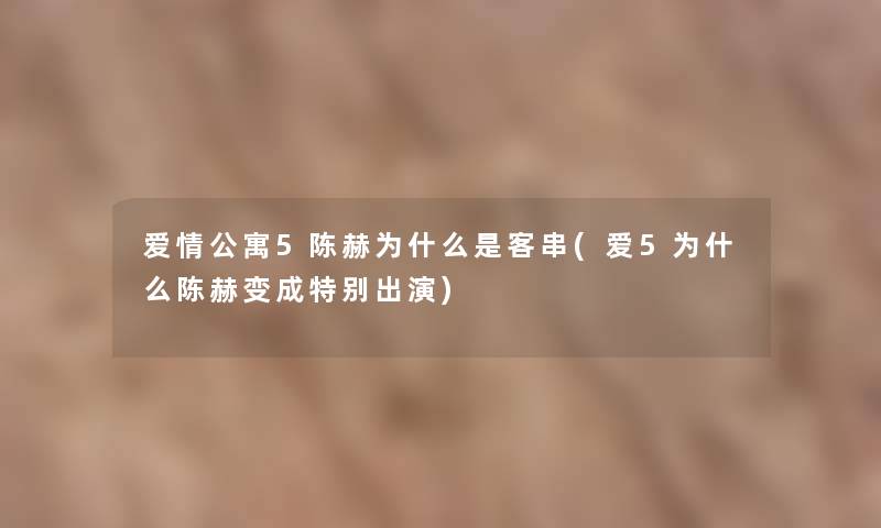 爱情公寓5陈赫为什么是客串(爱5为什么陈赫变成特别出演)