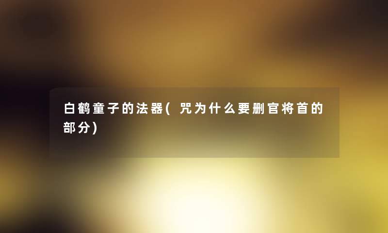 白鹤童子的法器(咒为什么要删官将首的部分)