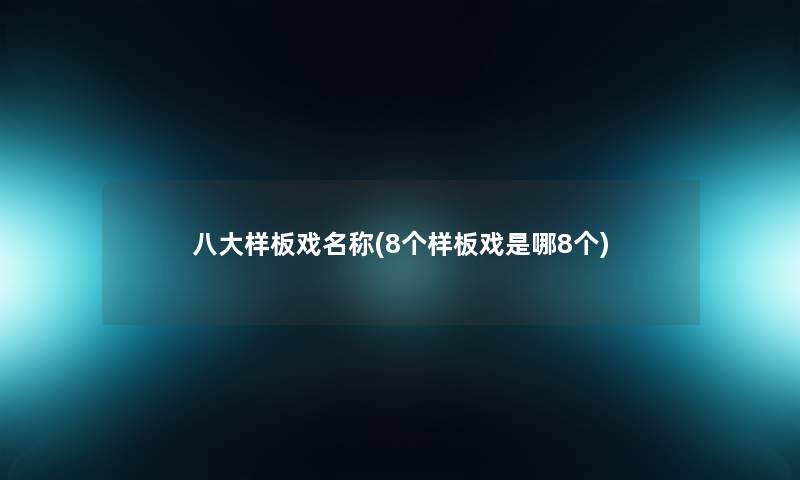 八大样板戏名称(8个样板戏是哪8个)