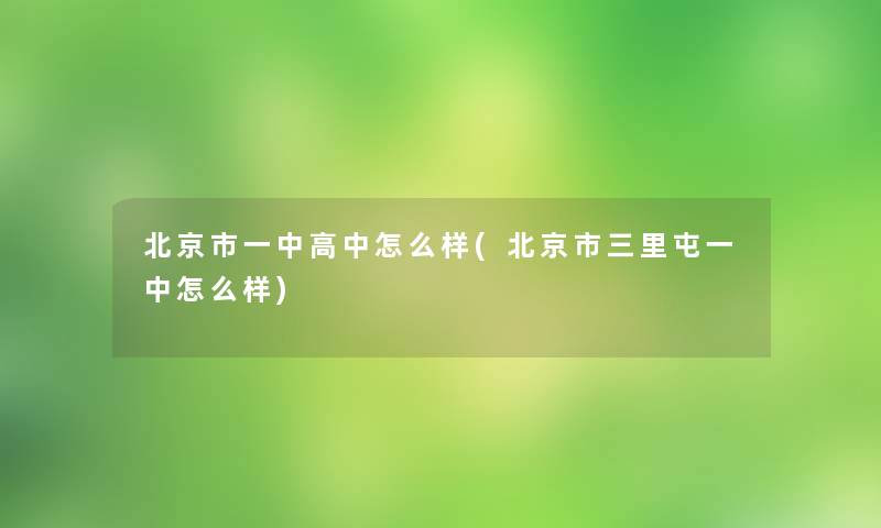 北京市一中高中怎么样(北京市三里屯一中怎么样)