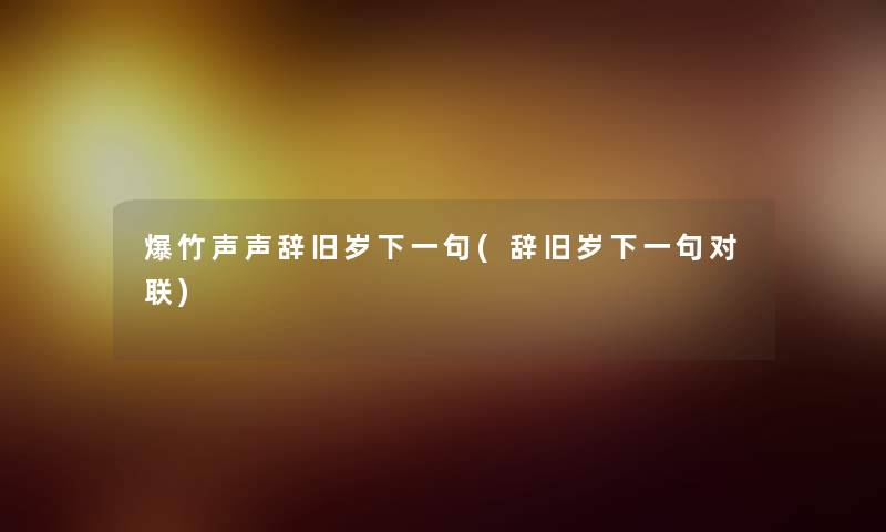 爆竹声声辞旧岁下一句(辞旧岁下一句对联)