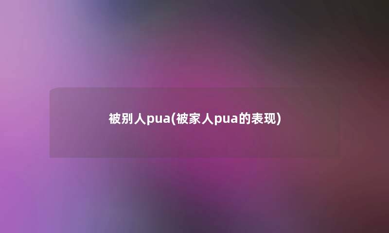 被别人pua(被家人pua的表现)