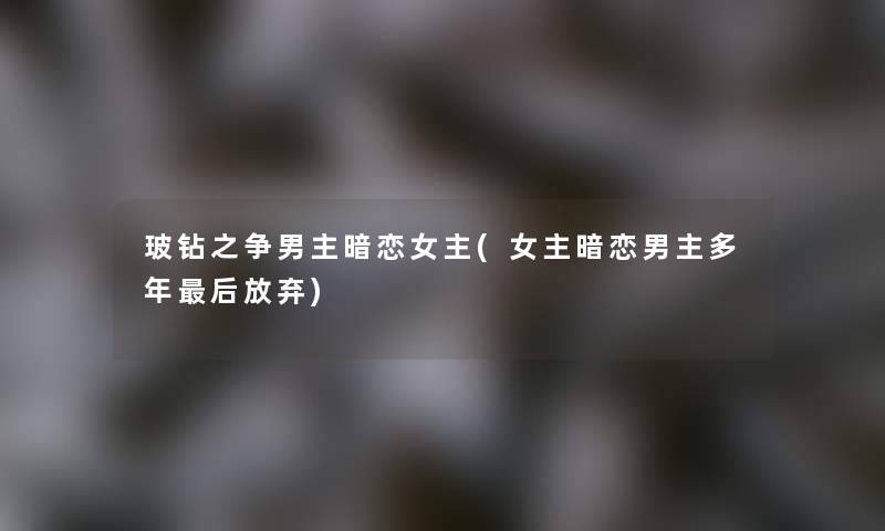 玻钻之争男主暗恋女主(女主暗恋男主多年后放弃)