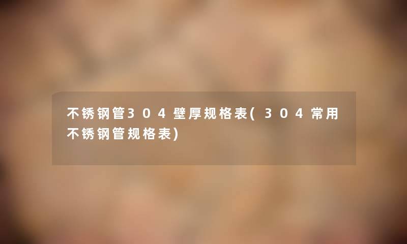 不锈钢管304壁厚规格表(304常用不锈钢管规格表)