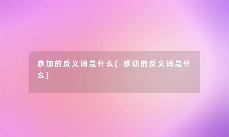 参加的反义词是什么(感动的反义词是什么)