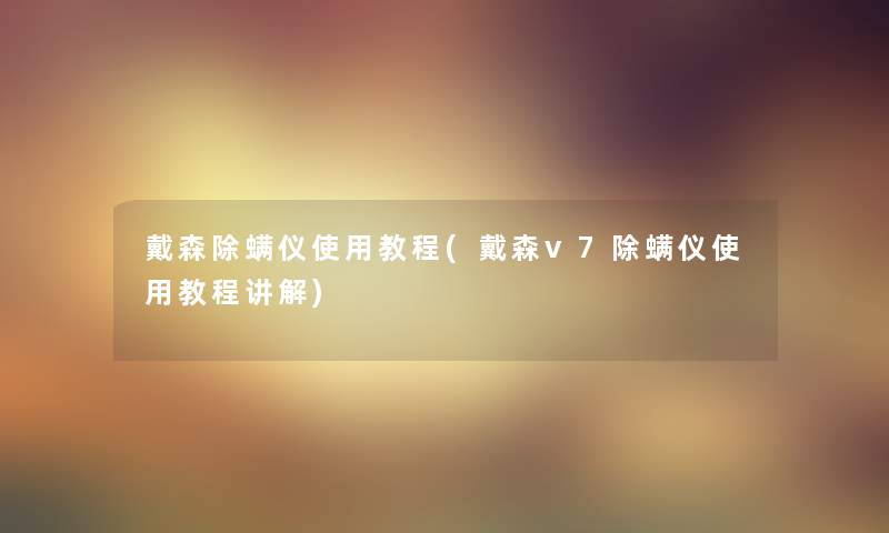 戴森除螨仪使用教程(戴森v7除螨仪使用教程讲解)