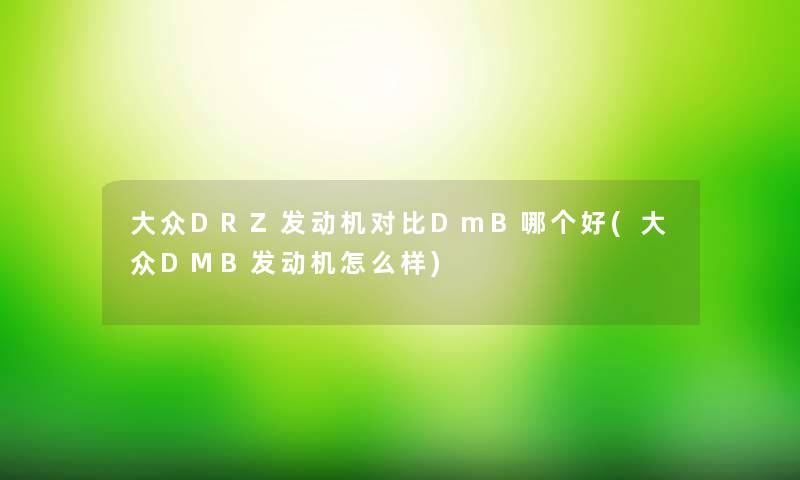 大众DRZ发动机对比DmB哪个好(大众DMB发动机怎么样)