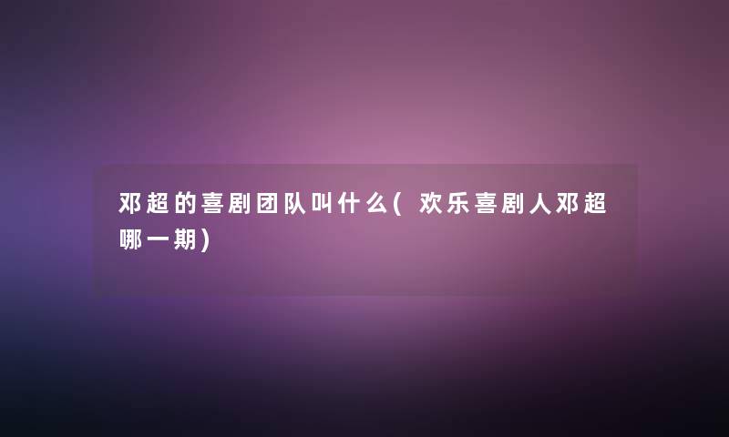 邓超的喜剧团队叫什么(欢乐喜剧人邓超哪一期)