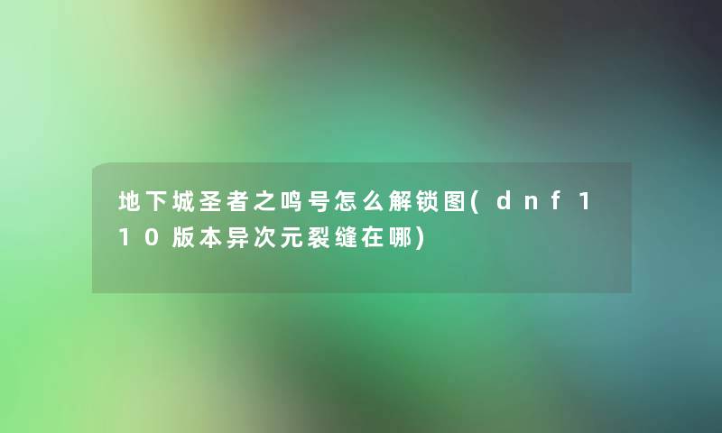 地下城圣者之鸣号怎么解锁图(dnf110版本异次元裂缝在哪)