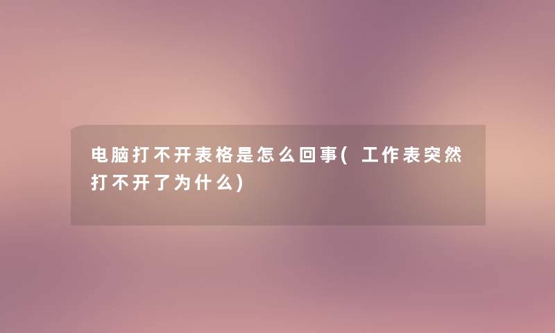 电脑打不开表格是怎么回事(工作表突然打不开了为什么)