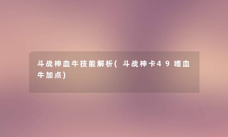 斗战神血牛技能解析(斗战神卡49嗜血牛加点)