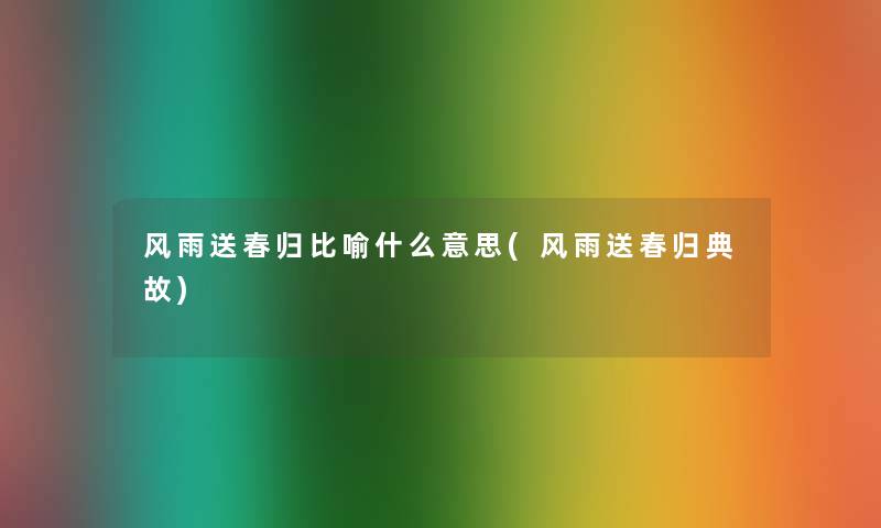 风雨送春归比喻什么意思(风雨送春归典故)