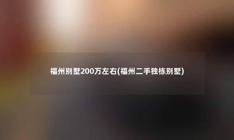 福州别墅200万左右(福州二手独栋别墅)