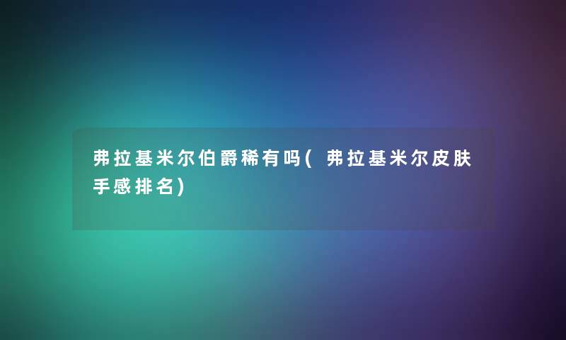 弗拉基米尔伯爵稀有吗(弗拉基米尔皮肤手感推荐)