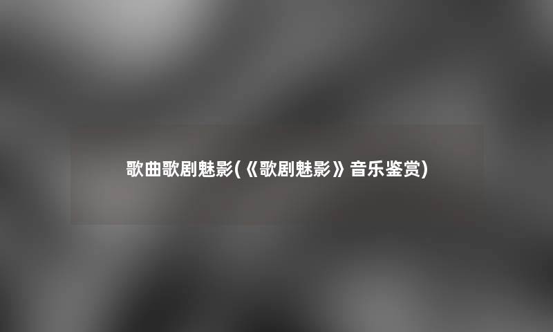 歌曲歌剧魅影(《歌剧魅影》音乐鉴赏)