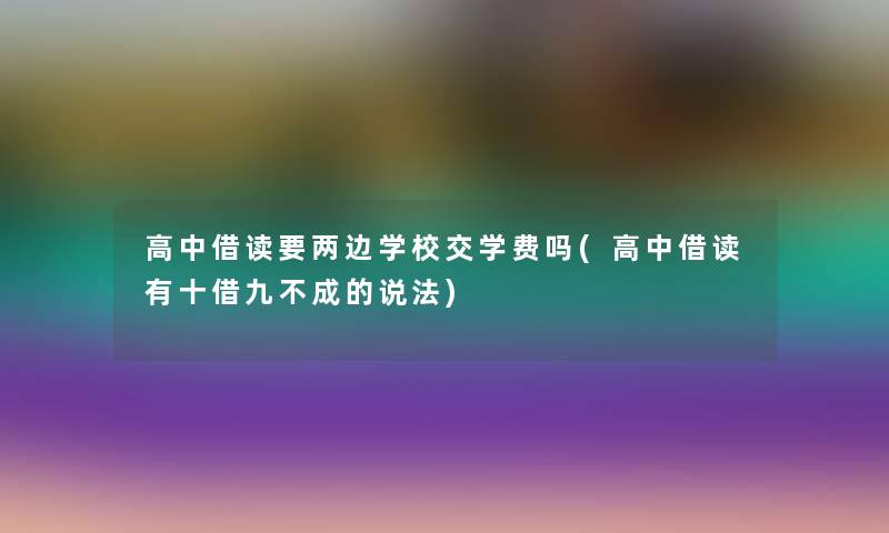 高中借读要两边学校交学费吗(高中借读有十借九不成的说法)