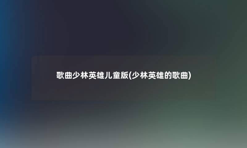 歌曲少林英雄儿童版(少林英雄的歌曲)