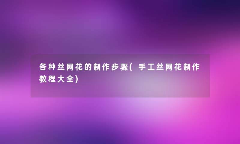 各种丝网花的制作步骤(手工丝网花制作教程大全)