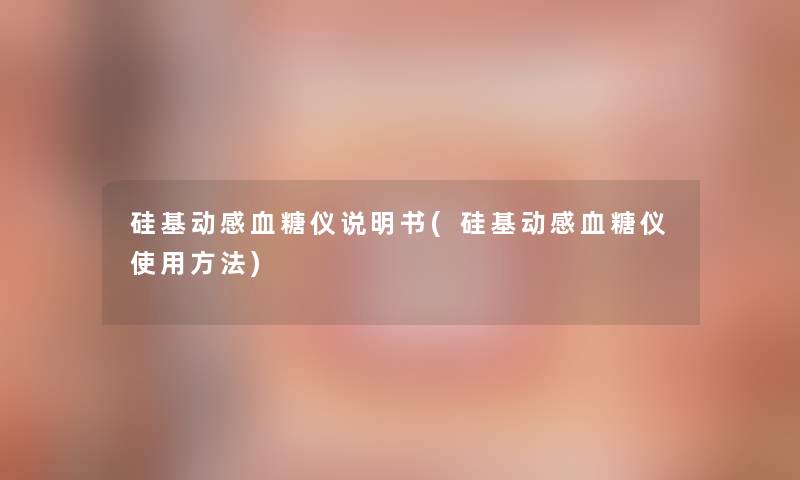 硅基动感血糖仪说明书(硅基动感血糖仪使用方法)