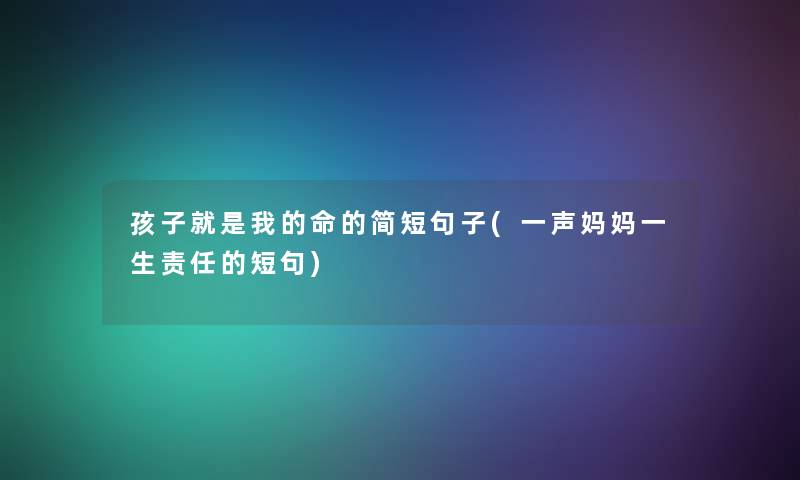 孩子就是我的命的简短句子(一声妈妈一生责任的短句)