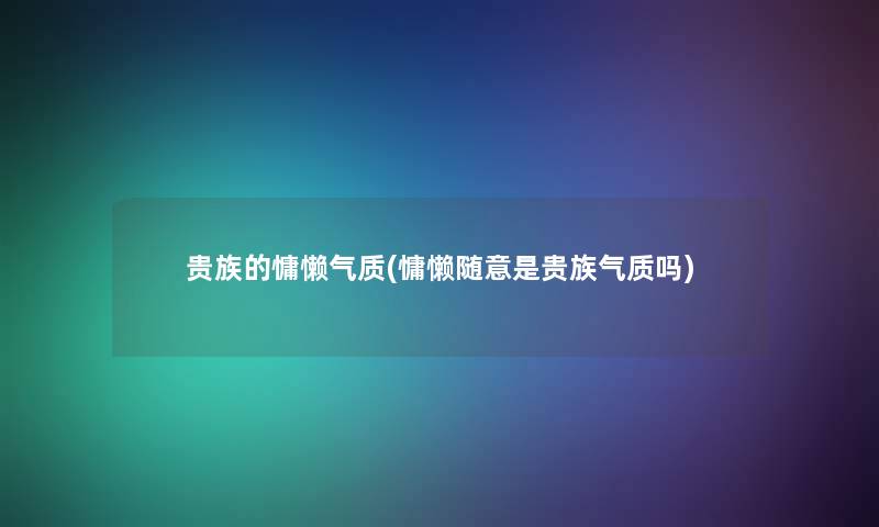 贵族的慵懒气质(慵懒随意是贵族气质吗)