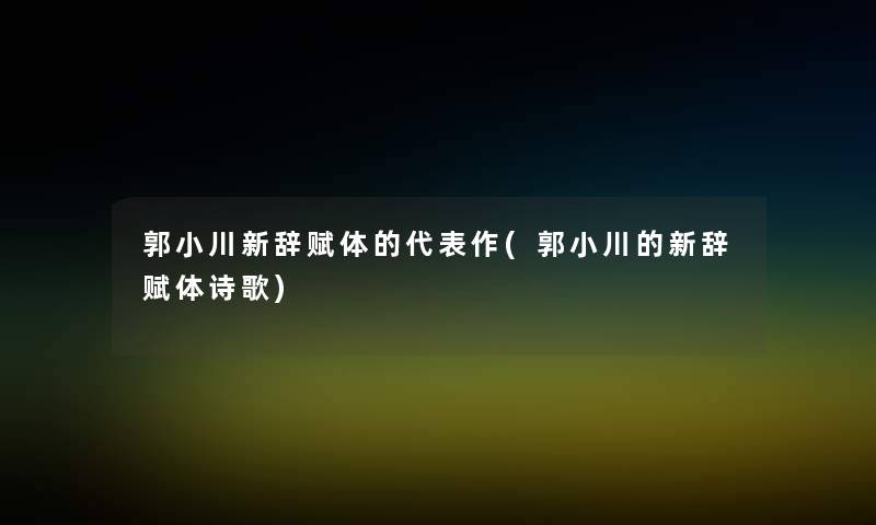 郭小川新辞赋体的代表作(郭小川的新辞赋体诗歌)