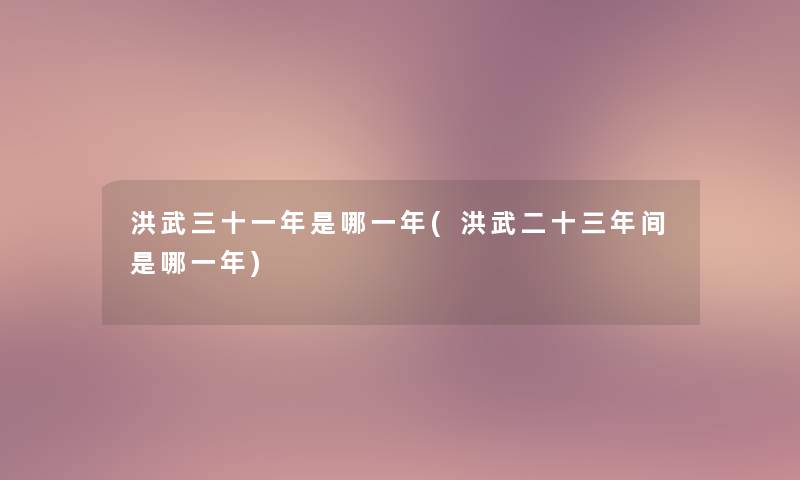 洪武三十一年是哪一年(洪武二十三年间是哪一年)