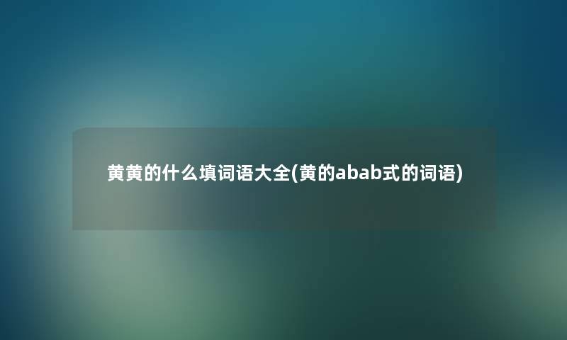 黄黄的什么填词语大全(黄的abab式的词语)