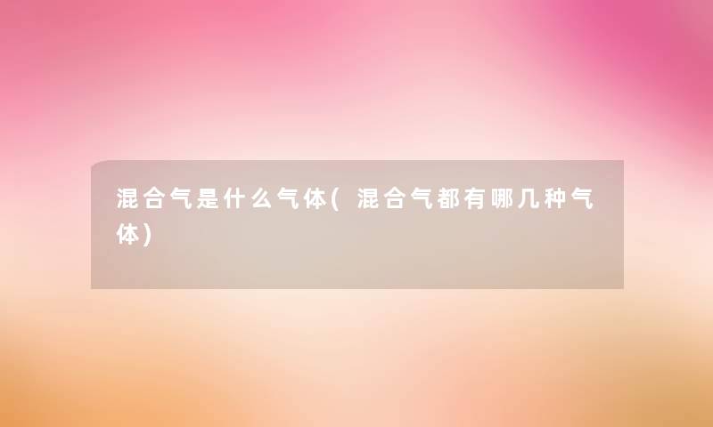 混合气是什么气体(混合气都有哪几种气体)