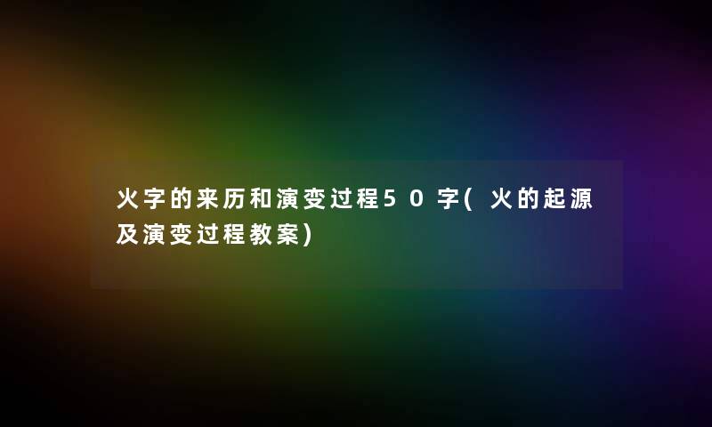 火字的来历和演变过程50字(火的起源及演变过程教案)