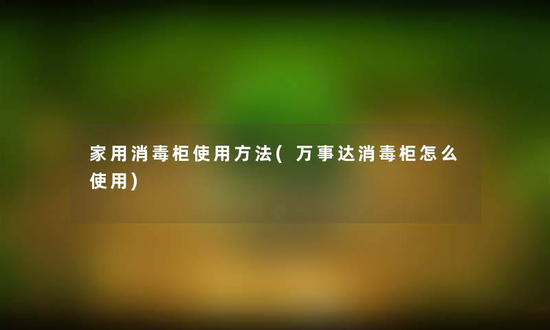 家用消毒柜使用方法(万事达消毒柜怎么使用)