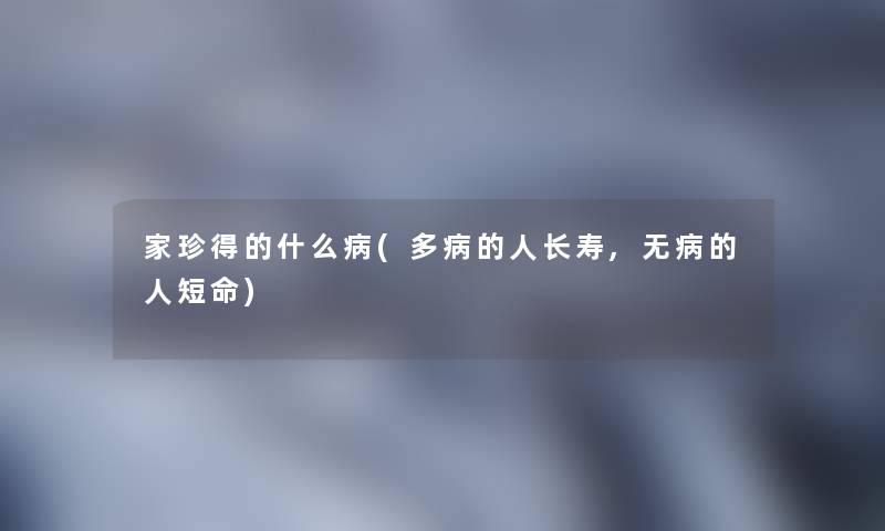 家珍得的什么病(多病的人长寿,无病的人短命)