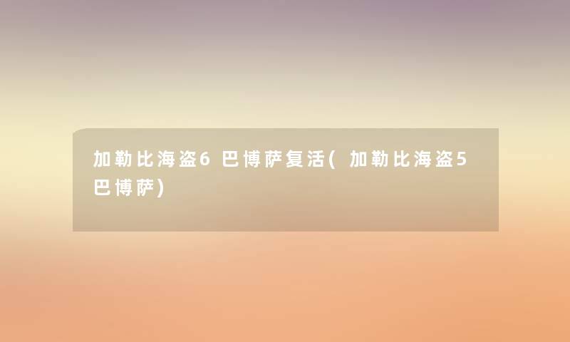 加勒比海盗6巴博萨复活(加勒比海盗5巴博萨)