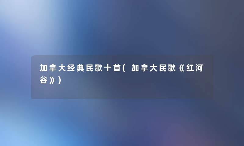 加拿大经典民歌十首(加拿大民歌《红河谷》)